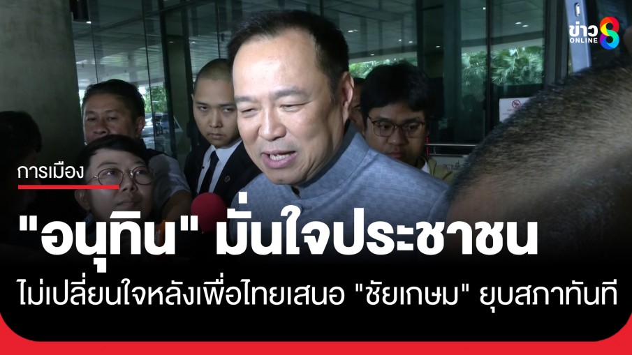 "อนุทิน" มั่นใจ! ประชาชนไม่เปลี่ยนใจหลัง "เพื่อไทย" เสนอดีลใหม่โหวต "ชัยเกษม" ยุบสภาทันที