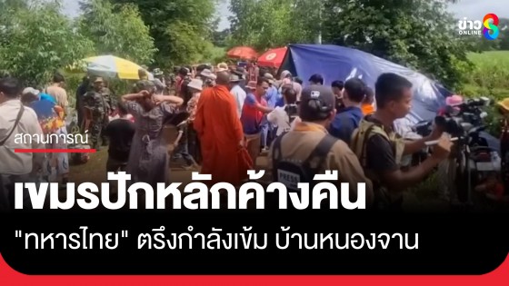 ยังตึงเครียด! "กัมพูชา" เกณฑ์ชาวบ้านประชิดแนวชายแดนบ้านหนองจาน ปักหลักค้างคืน
