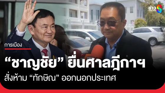 "ชาญชัย" ยื่นศาลฎีกาฯ ออกข้อกำหนดห้าม "ทักษิณ" ออกนอกประเทศ แนะให้กลับมารับโทษ