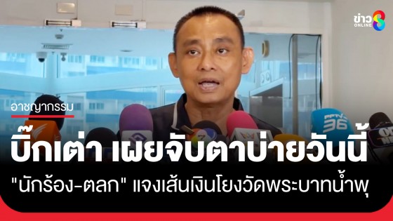 "บิ๊กเต่า" เผยบ่ายนี้ "นักร้อง 4 คน - ถั่วแระ เชิญยิ้ม" เข้าแจงปมวัดพระบาทน้ำพุ หลังพบเส้นเงินโยงทิดอลงกต