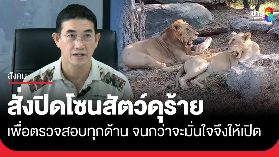 อธิบดีกรมอุทยานฯ สั่งปิดสวนสัตว์โซนสัตว์ดุร้าย เพื่อตรวจสอบทุกด้าน จนกว่าจะมั่นใจจึงอนุญาตให้เปิด 