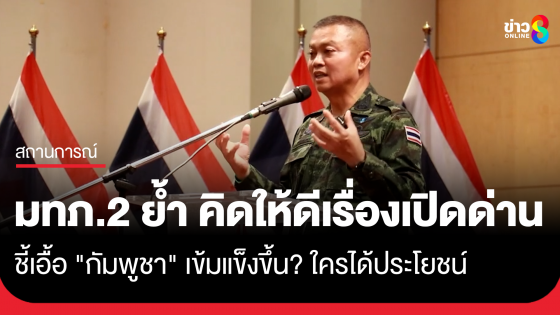 "แม่ทัพภาคที่2" ย้ำ คิดให้ดีเรื่องเปิดด่าน ชี้เอื้อ "กัมพูชา" เข้มแข็งขึ้น?