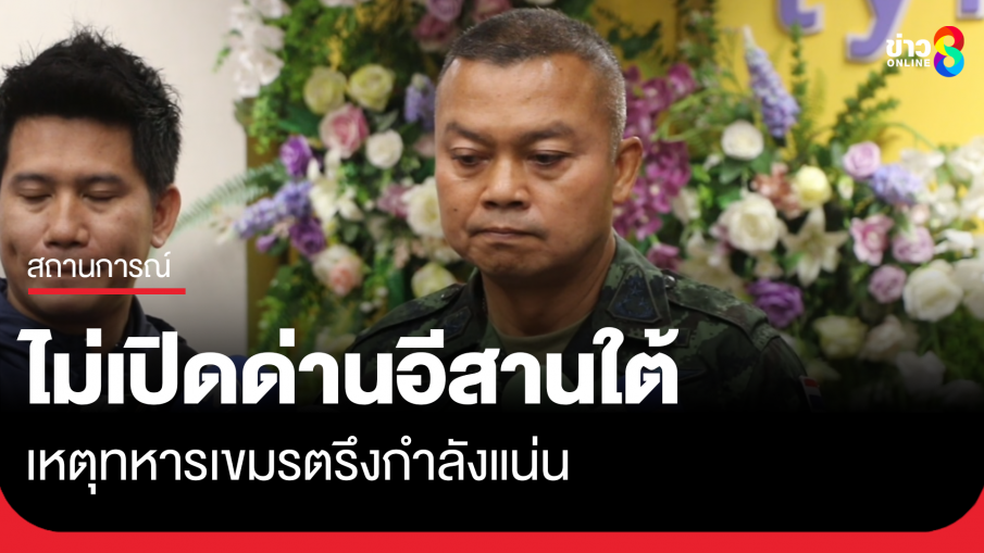 แม่ทัพกุ้ง เข้มยังไม่เปิดด่าน 4 จังหวัดอีสานใต้ เหตุทหารเขมรตรึงกำลังแน่น