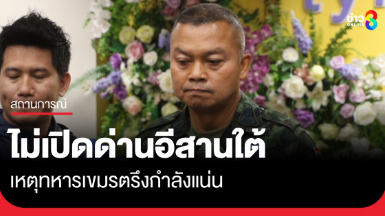 แม่ทัพกุ้ง เข้มยังไม่เปิดด่าน 4 จังหวัดอีสานใต้ เหตุทหารเขมรตรึงกำลังแน่น