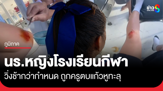 นร.หญิงโรงเรียนกีฬา วิ่งช้าถูกครูตบแก้วหูทะลุ