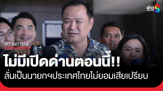 "อนุทิน" ยันไม่มีเปิดด่านตอนนี้ ลั่นเป็นนายกฯประเทศไทยไม่ยอมเสียเปรียบ "กัมพูชา"