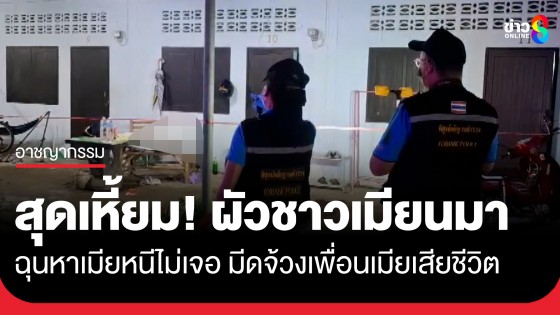 สุดเหี้ยม! ผัวชาวเมียนมา ฉุนหาเมียหนีไม่เจอ มีดจ้วงเพื่อนเมียเสียชีวิต