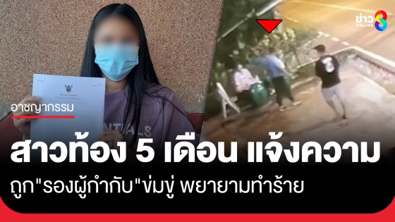 สาวท้อง 5 เดือน แจ้งความถูก "รองผกก." ข่มขู่ พยายามทำร้าย ถึงหน้าบ้านพัก