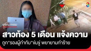 สาวท้อง 5 เดือน แจ้งความถูก "รองผกก." ข่มขู่ พยายามทำร้าย...