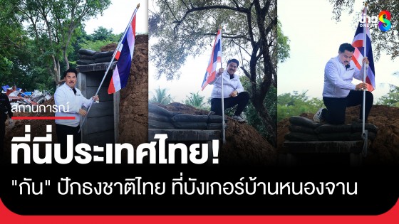 ที่นี่ประเทศไทย! "กัน จอมพลัง" ปักธงชาติไทย ในพื้นที่บังเกอร์บ้านหนองจาน จ.สระแก้ว พื้นที่ที่เขมรเคยรุกล้ำ