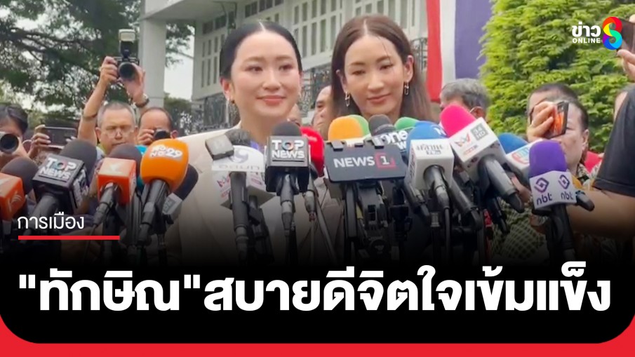 "แพทองธาร" เผย "ทักษิณ" สบายดี จิตใจเข้มแข็ง