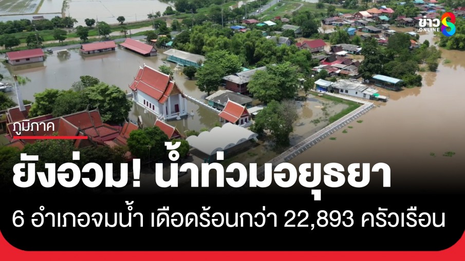 อยุธยายังอ่วม! น้ำท่วม 6 อำเภอ วัด-โรงเรียน-บ้านเรือนจมน้ำ ใช้เรือสัญจรไปมา