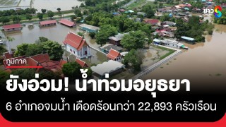 อยุธยายังอ่วม! น้ำท่วม 6 อำเภอ วัด-โรงเรียน-บ้านเรือนจมน้ำ...