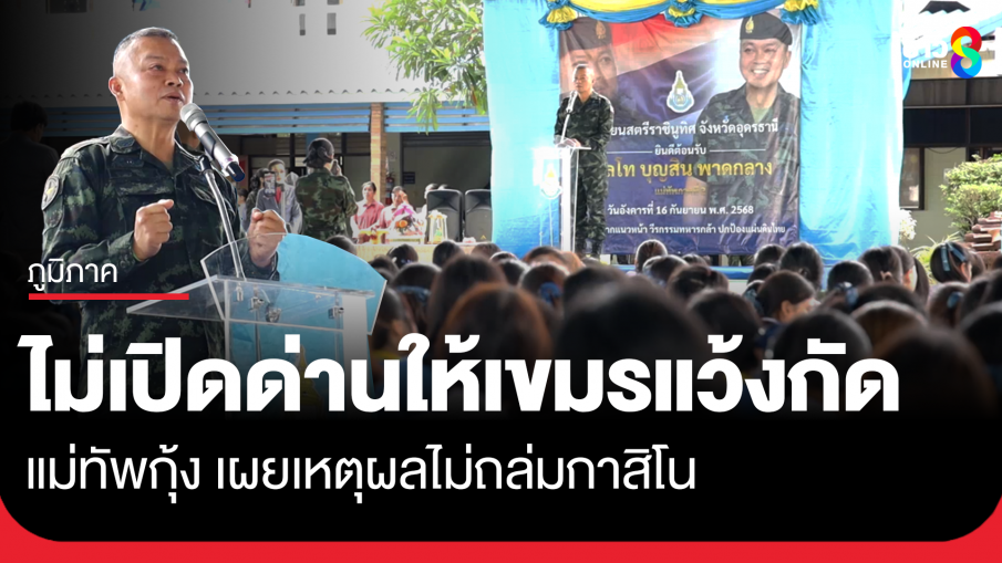 แม่ทัพกุ้ง ยันไม่เปิดด่านให้เขมรแว้งกัด เผยเหตุผลไม่ถล่มกาสิโน