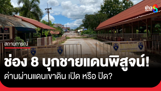 ช่อง 8 บุกพิสูจน์ ด่านผ่านแดนเขาดินเปิดจริงหรือไม่ หลังโซเชียลแห่แชร์คลิปเพียบ
