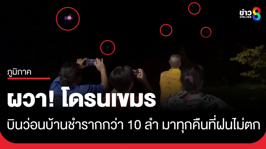 ชาวบ้านชำรากผวา! พบอีกโดรนเขมรกว่า 10 ลำ เผยมาทุกคืนที่ฝนไม่ตก 