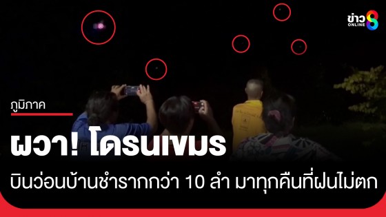 ชาวบ้านชำรากผวา! พบอีกโดรนเขมรกว่า 10 ลำ เผยมาทุกคืนที่ฝนไม่ตก 