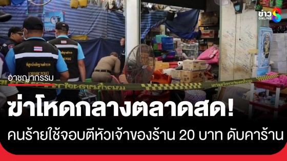 ฆ่าโหดกลางตลาดสด! คนร้ายใช้จอบกระหน่ำตีหัวเจ้าของร้าน 20 บาท ดับคาร้าน