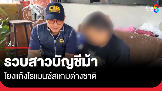 รวบสาวบัญชีม้า เอี่ยวแก๊งโรแมนซ์สแกมต่างชาติ
