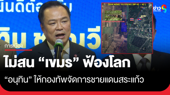 "อนุทิน" มอบกองทัพจัดการชายแดนสระแก้ว ไม่สนนายกฯ กัมพูชาฟ้องผู้นำโลก 