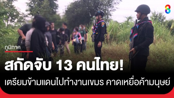 สกัดจับ 13 คนไทย! เตรียมข้ามแดนไปทำงานกัมพูชา คาดเหยื่อขบวนการค้ามนุษย์