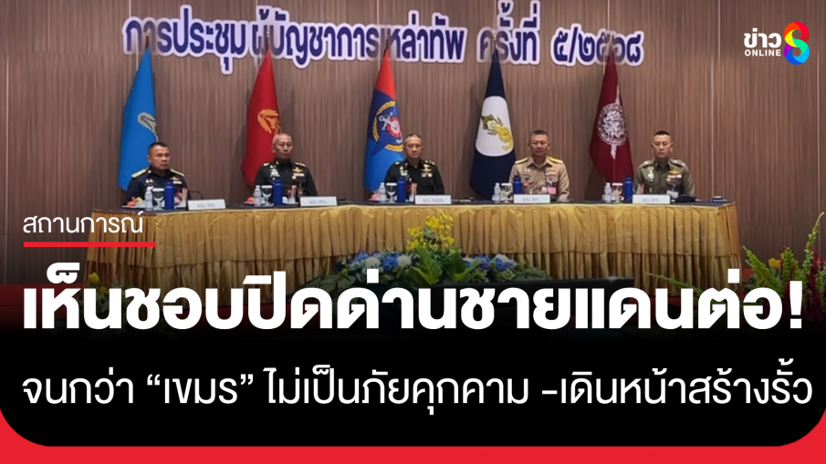 ผบ.เหล่าทัพ เห็นชอบ ปิดด่านชายแดนไทย-กัมพูชา จนกว่ากัมพูชา จะไม่เป็นภัยคุกคามต่อไทย เดินหน้าสร้างรั้ว...