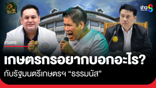 เกษตรกรอยากบอกอะไร กับรัฐมนตรีเกษตรฯ "ธรรมนัส"