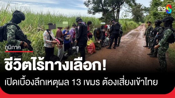 ชีวิตไร้ทางเลือก! เปิดเบื้องลึกเหตุผล 13 แรงงานกัมพูชาต้องเสี่ยงเข้าไทย