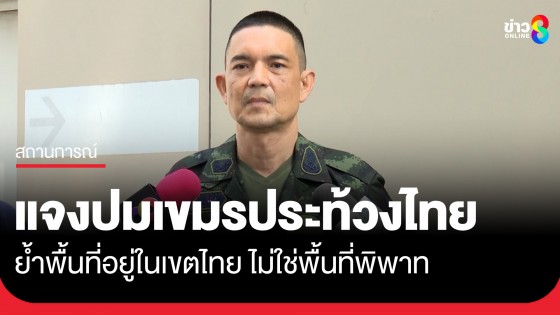 กองทัพบก ชี้แจงปมกัมพูชาประท้วงไทย ย้ำพื้นที่อยู่ในเขตไทย ไม่ใช่พื้นที่พิพาท