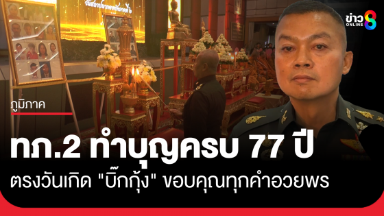 ทัพภาค 2 ทำบุญครบรอบ 77 ปี ตรงวันเกิด "บิ๊กกุ้ง" ขอบคุณทุกคำอวยพร 
