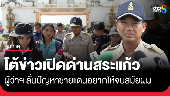ผู้ว่าฯ สระแก้วโต้ข่าวเปิดด่าน ลั่นปัญหาชายแดนอยากให้จบสมัยตน