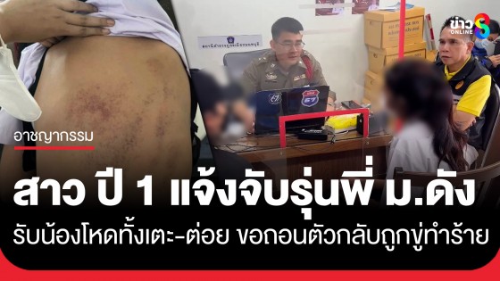 สาว ปี 1 แจ้งจับรุ่นพี่ ม.ดัง รับน้องสุดโหดทั้งเตะ-ต่อย เผยขอถอนตัวจากกิจกรรมกลับถูกตามขู่ทำร้ายอีก