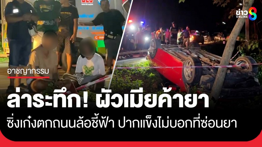 ล่าระทึก! ผัวเมียค้ายา ซิ่งเก๋งตกถนนล้อชี้ฟ้า หวิดดับ แถมปากแข็งไม่ยอมบอกที่ซ่อนยา