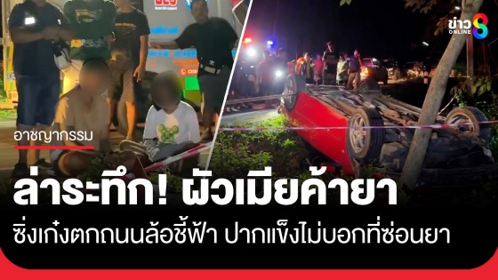 ล่าระทึก! ผัวเมียค้ายา ซิ่งเก๋งตกถนนล้อชี้ฟ้า หวิดดับ แถมปากแข็งไม่ยอมบอกที่ซ่อนยา