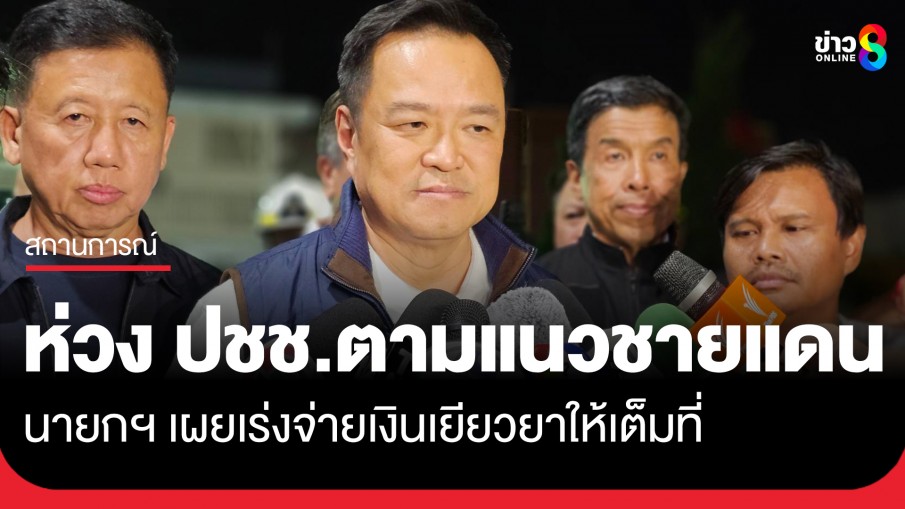 "นายกฯอนุทิน" เผย ห่วง ปชช. ทุกคนตามแนวชายแดน - เร่งจ่ายเงินเยียวยา
