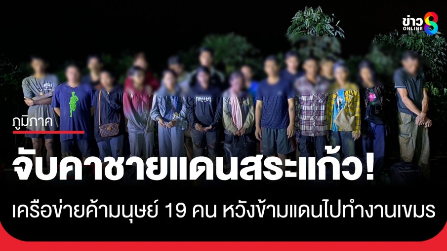 จับยกแก๊ง 19 ราย เครือข่ายค้ามนุษย์ข้ามชาติ คาชายแดนสระแก้ว พบยาบ้า-ไอซ์ในตัวผู้นำพา