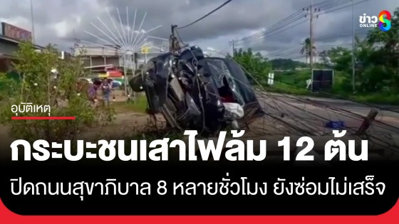 ระทึก! รถกระบะเสียหลักชนเสาไฟฟ้าแรงสูง ล้ม 12 ต้น ต้องปิดถนนนานหลายชั่วโมง