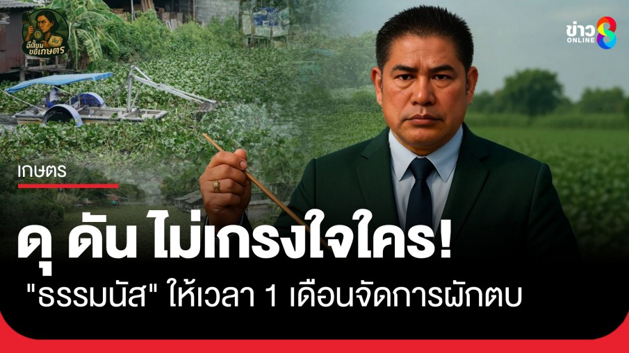  ​"ธรรมนัส" ดุ ดัน ไม่เกรงใจใคร ให้เวลา 1 เดือนผักตบไม่หมด มีย้ายฟ้าผ่า?
