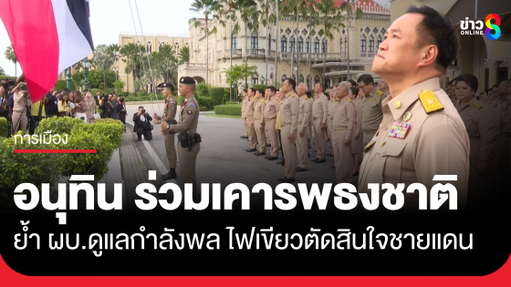 นายกฯ ร่วมกิจกรรมเคารพธงชาติ กำชับ ผบ.ดูแลกำลังพล ไฟเขียวทหารตัดสินใจตอบโต้ชายแดน