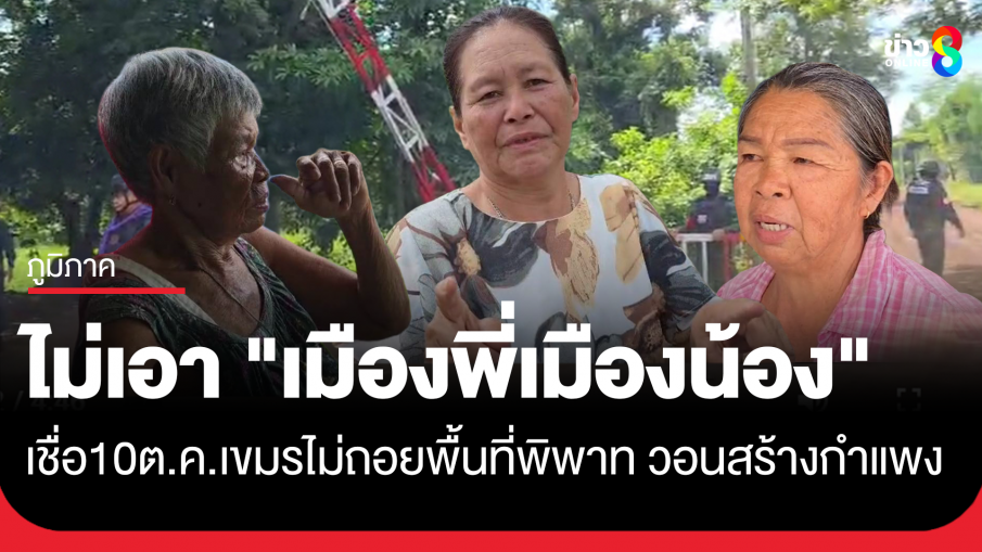 ชาวบ้านหนองจาน-หนองหญ้าแก้ว ไม่เชื่อ "กัมพูชา" ถอยจากพื้นที่พิพาท แม้รัฐขีดเส้นตาย 10 ต.ค. ย้ำไม่เอา "เมืองพี่เมืองน้อง"