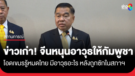 "บิ๊กเล็ก" ยันข่าวเก่า จีนสนับสนุนอาวุธให้กัมพูชา โอดเขมรรู้หมด ไทยมีอาวุธอะไร หลังถูกซักในรัฐสภา