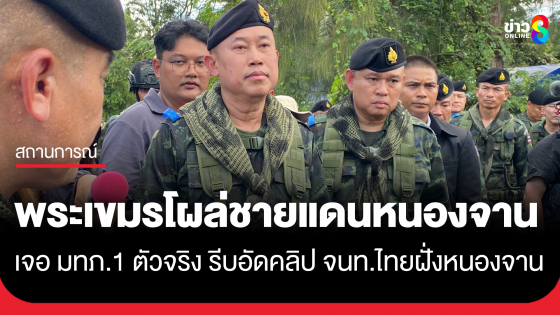 "แม่ทัพภาคที่1" ตรวจพื้นที่หนองจาน-หนองหญ้าแก้ว พระกัมพูชา โผล่ชายแดนยืนเรียงอัดคลิปเจ้าหน้าที่