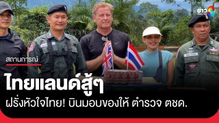 ฝรั่งหัวใจไทย! บินมอบของให้ ตำรวจ ตชด. เพื่อให้กำลังใจ ลั่น...