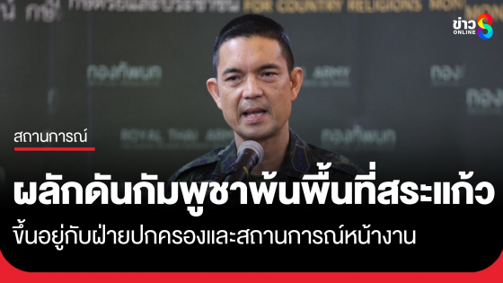 โฆษก ทบ. ยันไทยทำตามหลักมนุษยธรรม ปมผลักดันกัมพูชาออกจากพื้นที่ บ้านหนองจาน-หนองหญ้าแก้ว