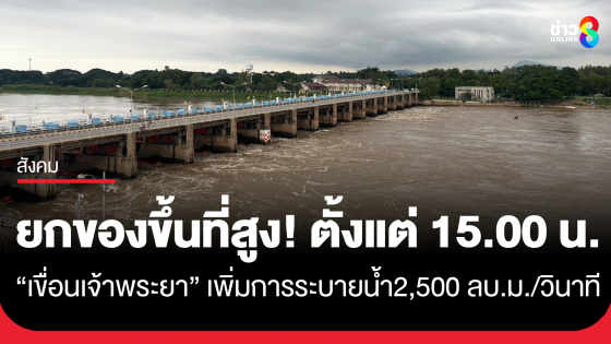 ยกของขึ้นที่สูง! ตั้งแต่ 15.00 น. วันนี้ "เขื่อนเจ้าพระยา" ปรับเพิ่มการระบายน้ำ เป็น 2,500 ลบ.ม./วินาที