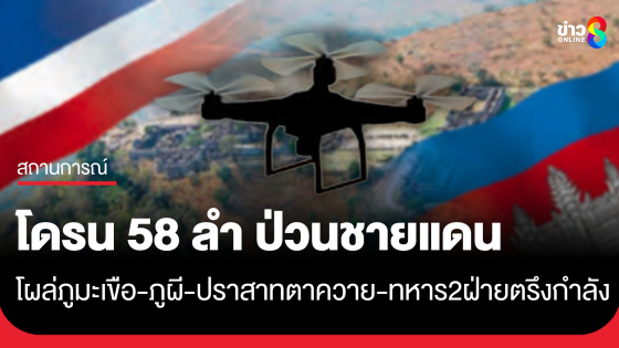 พบโดรน 58 ลำ ป่วนชายแดน โผล่ภูมะเขือ-ภูผี-ปราสาทตาควาย กองกำลัง 2 ฝ่าย ตรึงกำลังตามแนวที่มั่น