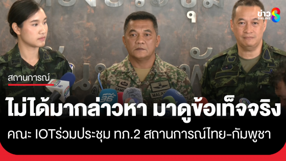 คณะ IOT ลั่นไม่ได้มากล่าวหา แต่มาดูข้อเท็จจริง ร่วมประชุมรับฟังข้อเท็จจริงสถานการณ์ไทย-กัมพูชา พื้นที่กองทัพภาคที่ 2 ก่อนลงพื้นที่ "ช่องบก"