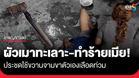 ผัวเมาทะเลาะเมีย! ชกเบ้าตาเมียเจ็บวิ่งหนีนอกบ้าน ประชดใช้ขวานจามขาตัวเองเลือดท่วม