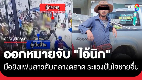 ออกหมายจับ "ไอ้นิก" มือยิงแฟนสาวดับกลางตลาดนัดหนองบ้วย คาดปมเหตุระแวงปันใจชายอื่น