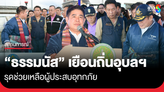 รองนายกฯ "ธรรมนัส" เยือนถิ่นอุบลฯ รุดช่วยเหลือผู้ประสบอุทกภัย